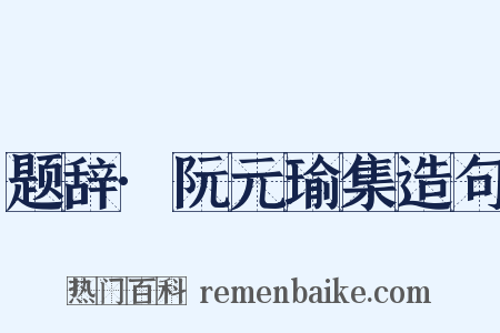 题辞·阮元瑜集造句是什么意思的图片